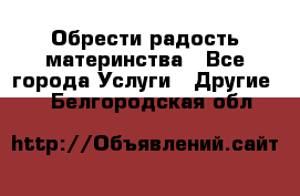 Обрести радость материнства - Все города Услуги » Другие   . Белгородская обл.